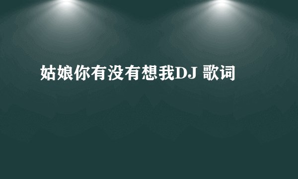 姑娘你有没有想我DJ 歌词