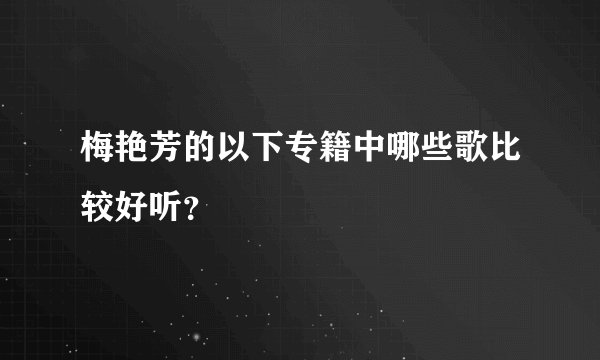 梅艳芳的以下专籍中哪些歌比较好听？
