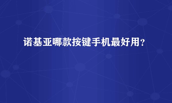 诺基亚哪款按键手机最好用？