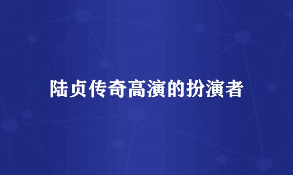 陆贞传奇高演的扮演者