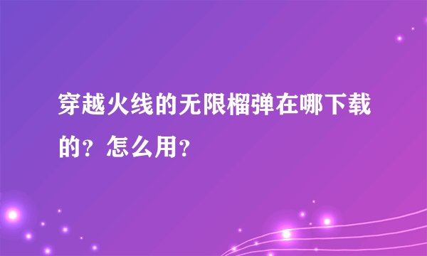 穿越火线的无限榴弹在哪下载的？怎么用？