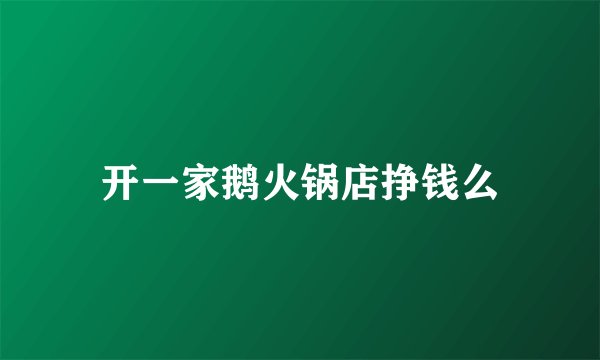 开一家鹅火锅店挣钱么