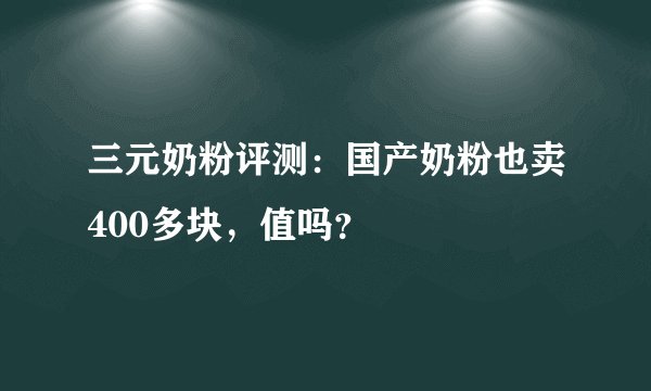 三元奶粉评测:国产奶粉也卖400多块,值吗?