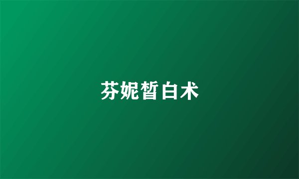 芬妮皙白术