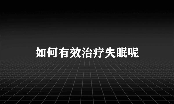 如何有效治疗失眠呢