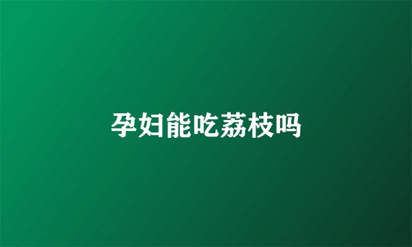 孕妇能吃荔枝吗