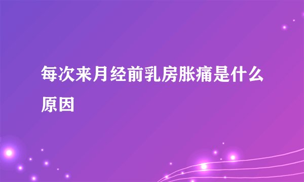 每次来月经前乳房胀痛是什么原因