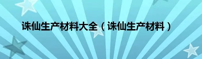 诛仙生产材料大全(诛仙生产材料)
