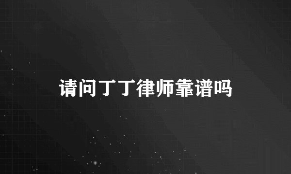 请问丁丁律师靠谱吗
