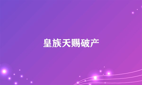 皇族天赐破产