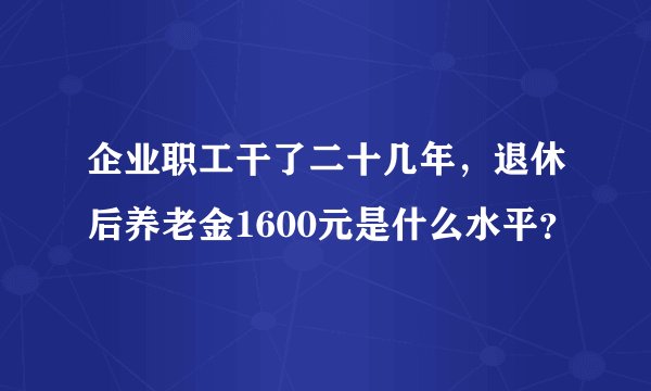 企业职工干了二十几年,退休后养老金1600元是什么水平?
