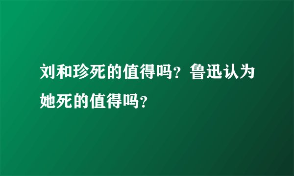 刘和珍死的值得吗?鲁迅认为她死的值得吗?
