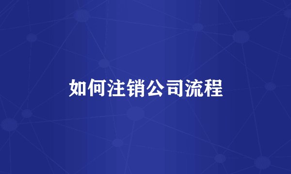如何注销公司流程