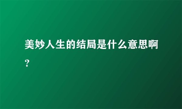 美妙人生的结局是什么意思啊？