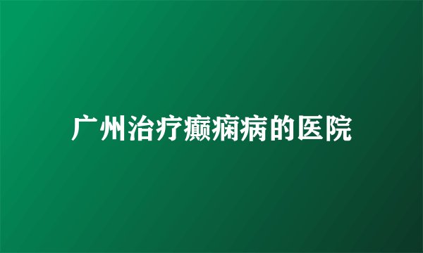 广州治疗癫痫病的医院