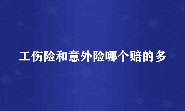 工伤险和意外险哪个赔的多
