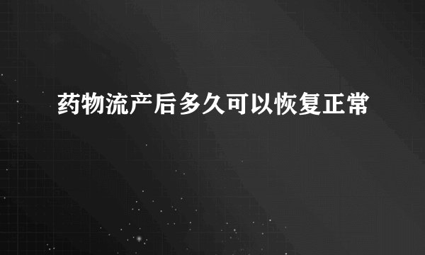 药物流产后多久可以恢复正常