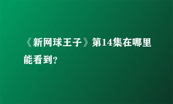 《新网球王子》第14集在哪里能看到？