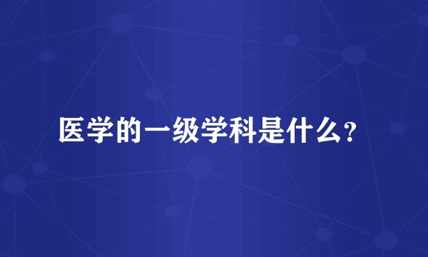 医学的一级学科是什么？