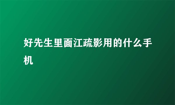 好先生里面江疏影用的什么手机