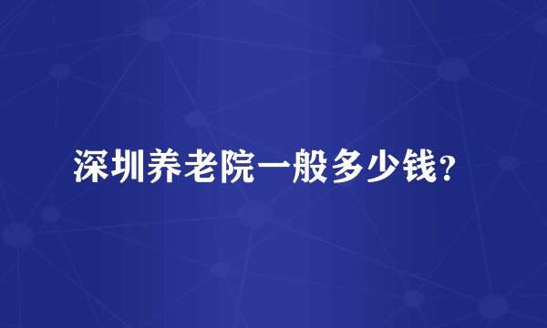 深圳养老院一般多少钱？