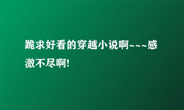 跪求好看的穿越小说啊~~~感激不尽啊!