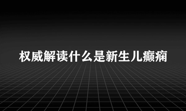 权威解读什么是新生儿癫痫