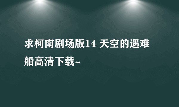求柯南剧场版14 天空的遇难船高清下载~