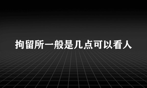 拘留所一般是几点可以看人