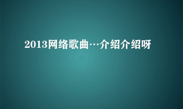 2013网络歌曲…介绍介绍呀
