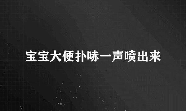 宝宝大便扑哧一声喷出来