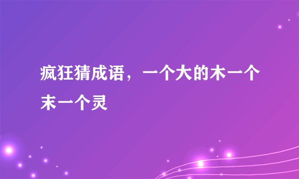 疯狂猜成语，一个大的木一个末一个灵