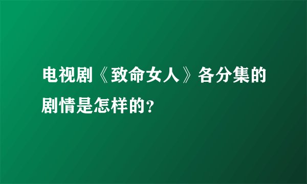 电视剧《致命女人》各分集的剧情是怎样的?