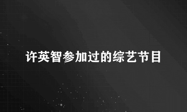 许英智参加过的综艺节目
