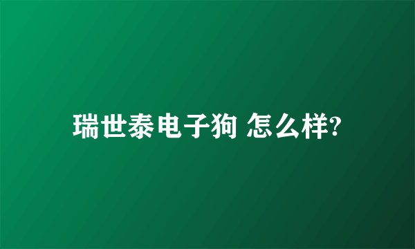 瑞世泰电子狗 怎么样?