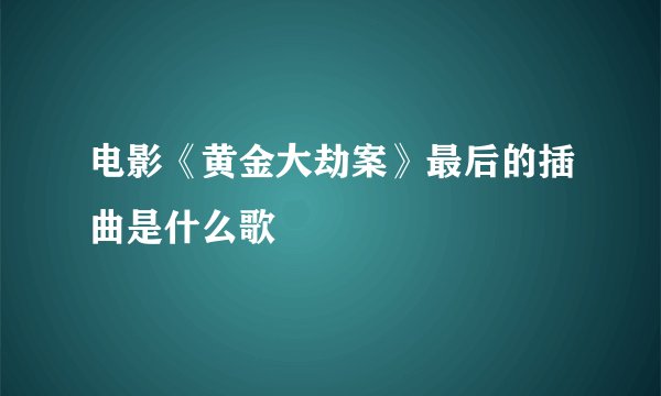 电影《黄金大劫案》最后的插曲是什么歌