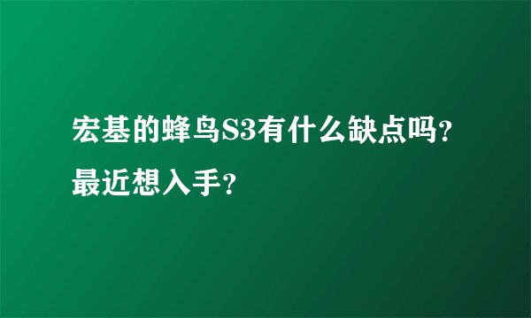 宏基的蜂鸟S3有什么缺点吗？最近想入手？