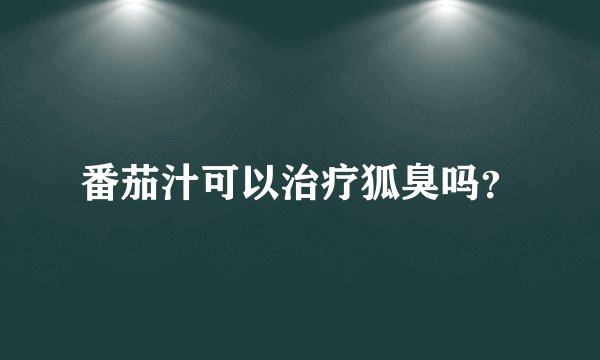番茄汁可以治疗狐臭吗？