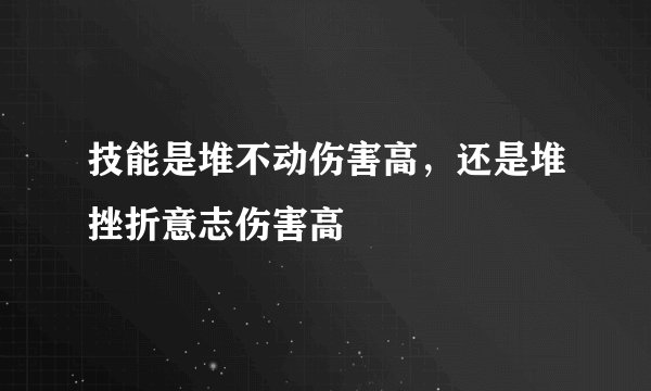 技能是堆不动伤害高，还是堆挫折意志伤害高
