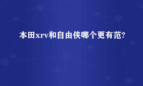 本田xrv和自由侠哪个更有范?