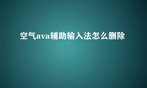 空气ava辅助输入法怎么删除