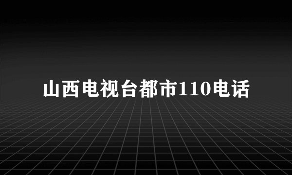 山西电视台都市110电话