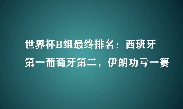世界杯B组最终排名:西班牙第一葡萄牙第二,伊朗功亏一篑