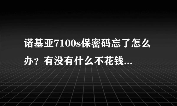 诺基亚7100s保密码忘了怎么办?有没有什么不花钱的办法?