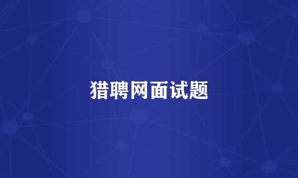 猎聘网面试题