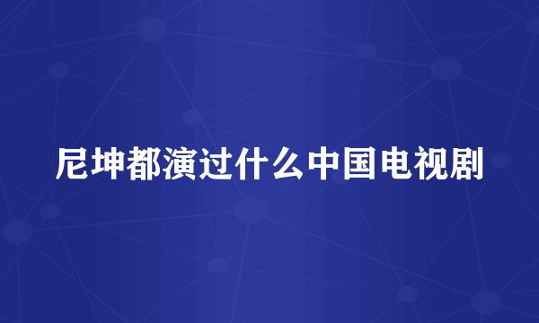 尼坤都演过什么中国电视剧