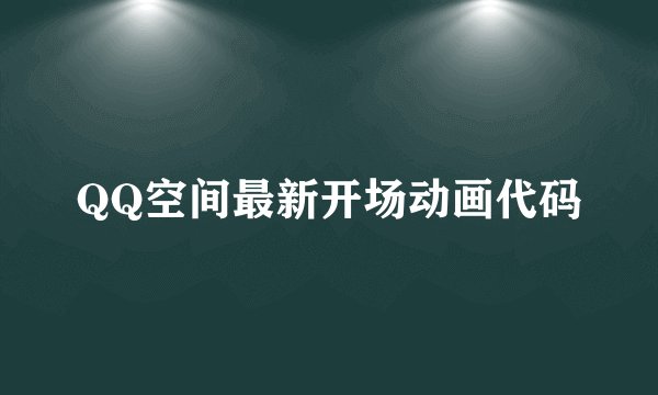 QQ空间最新开场动画代码