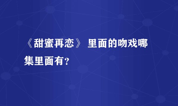 《甜蜜再恋》 里面的吻戏哪集里面有？