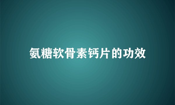 氨糖软骨素钙片的功效