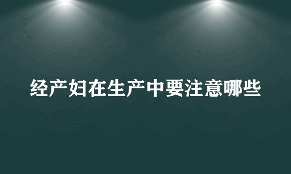 经产妇在生产中要注意哪些